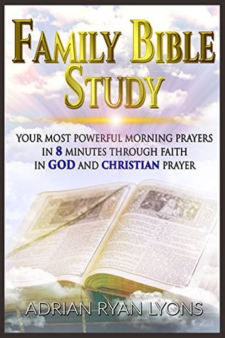 67845] !D.o.w.n.l.o.a.d% Family Bible Study: Your Most Powerful Morning Prayers in 8 Minutes Through Faith in God and Christian Prayer - Adrian Ryan Lyons *e.P.u.b^