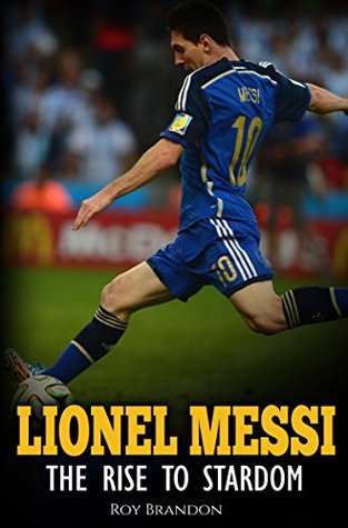 [c623c] ^Read! Lionel Messi: The Rise to Stardom. The Amazing Story of The Unlikely Rise to Stardom of an Undersized Argentine Kid. - Roy Brandon !PDF*