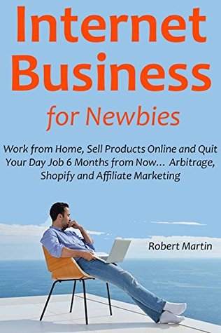 [de2b9] @R.e.a.d@ Internet Business for Newbies: Work from Home, Sell Products Online and Quit Your Day Job 6 Months from Now Arbitrage, Shopify and Affiliate Marketing - Robert Martin @P.D.F@