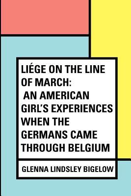 [90d0b] #Full% %Download~ Liege on the Line of March: An American Girl's Experiences When the Germans Came Through Belgium - Glenna Lindsley Bigelow ~P.D.F#