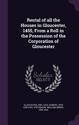 6ba81] ~D.o.w.n.l.o.a.d! Rental of All the Houses in Gloucester, 1455, from a Roll in the Possession of the Corporation of Gloucester - Eng Gloucester ^PDF#