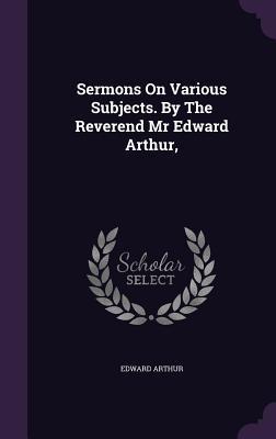 [56c13] %F.u.l.l.~ *D.o.w.n.l.o.a.d~ Sermons on Various Subjects. by the Reverend MR Edward Arthur - Edward Arthur ~e.P.u.b*