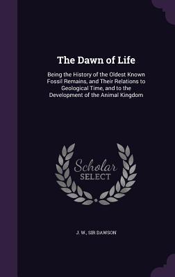 [18570] @F.u.l.l.~ #D.o.w.n.l.o.a.d~ The Dawn of Life: Being the History of the Oldest Known Fossil Remains, and Their Relations to Geological Time, and to the Development of the Animal Kingdom - John William Dawson @P.D.F*