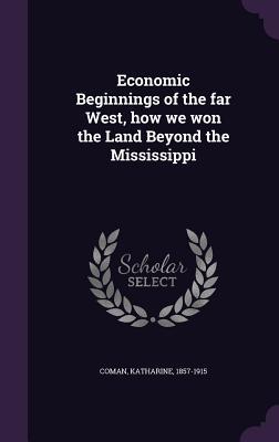 c51b8] #D.o.w.n.l.o.a.d@ Economic Beginnings of the Far West, How We Won the Land Beyond the Mississippi - Katharine Coman ^P.D.F!