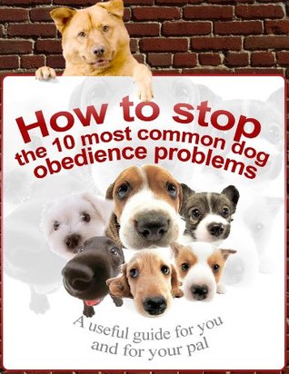 [6d748] *F.u.l.l.@ %D.o.w.n.l.o.a.d~ How To Stop The 10 Most Common Dog Obedience Problems: A Useful Guide For You And For Your Pal - Zack Dunlay #ePub!