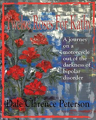 [0768b] @Full^ ~Download! Twelve Roses for Kathy: A journey on a motorcycle out of the darkness of bipolar disorder - Dale Peterson @PDF#