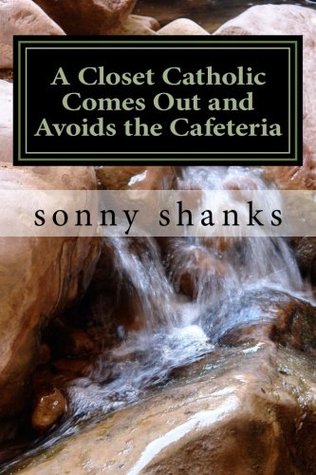 883d5] ^D.o.w.n.l.o.a.d^ A Closet Catholic Comes Out and Avoids the Cafeteria: My 40 yr. Journey to the Catholic Church - Sonny Shanks @PDF@