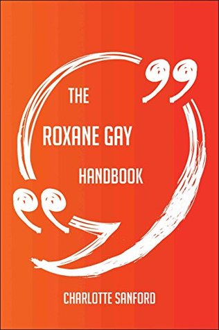 5f10c] #D.o.w.n.l.o.a.d! The Roxane Gay Handbook - Everything You Need To Know About Roxane Gay - Charlotte Sanford #P.D.F#