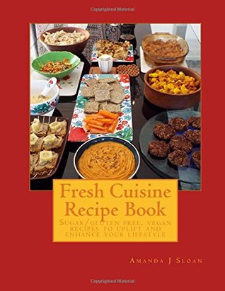 [f4c44] %F.u.l.l.% *D.o.w.n.l.o.a.d% Fresh Cuisine Recipe Book: Sugar/gluten free, vegan recipes, to uplift and enhance your lifestyle - Amanda J. Sloan ^P.D.F!