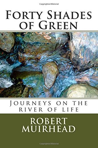 [bab7d] !R.e.a.d^ Forty Shades of Green: Journeys on the River of Life - Robert Muirhead @PDF#