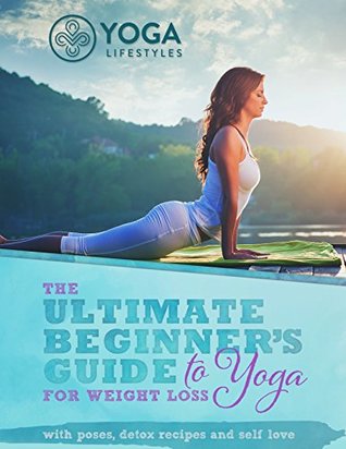 dd1c2] !D.o.w.n.l.o.a.d~ The Ultimate Beginner's Guide to Yoga for Weight Loss: with poses, detox recipes and self love - Yoga Lifestyles #P.D.F~