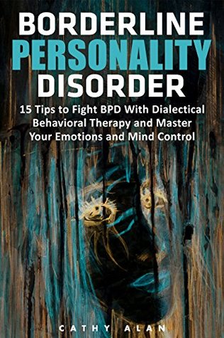 [9e91a] ^Download@ Borderline Personality Disorder: 15 Tips to Fight BPD With Dialectical Behavioral Therapy and Master Your Emotions and Mind Control (borderline personality disorder, bpd, bpd books) - Cathy Alan ^e.P.u.b#