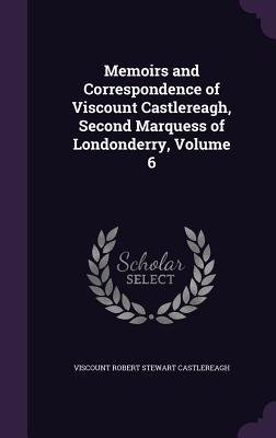 [0cb5c] ~F.u.l.l.% ~D.o.w.n.l.o.a.d@ Memoirs and Correspondence of Viscount Castlereagh, Second Marquess of Londonderry, Volume 6 - Viscount Robert Stewart Castlereagh ^e.P.u.b%