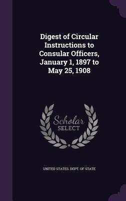 [3232f] ~F.u.l.l.! @D.o.w.n.l.o.a.d% Digest of Circular Instructions to Consular Officers, January 1, 1897 to May 25, 1908 - U.S. Department of State ^ePub^