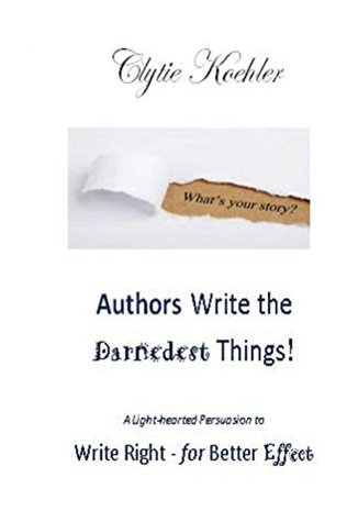 002a6] ~D.o.w.n.l.o.a.d! Authors Write the Darnedest Things!: A Lighthearted Persuasion to Write Right - for Better Effect - Clytie Koehler ~P.D.F~