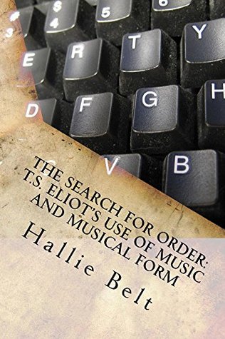 [4b454] @R.e.a.d! The Search for Order: T.S. Eliot's Use of Music and Musical Form - Hallie Belt ~e.P.u.b%