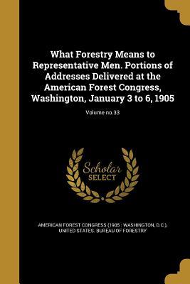 [f790d] ^R.e.a.d@ What Forestry Means to Representative Men. Portions of Addresses Delivered at the American Forest Congress, Washington, January 3 to 6, 1905; Volume No.33 - American Forest Congress (1905 Washing !PDF^