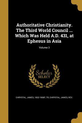 [92e20] *Download~ Authoritative Christianity. the Third World Council  Which Was Held A.D. 431, at Ephesus in Asia; Volume 3 - James 1832-1908? Chrystal Tr !P.D.F^