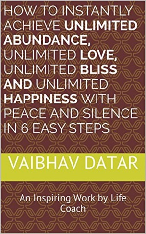 09113] !D.o.w.n.l.o.a.d! How To Instantly Achieve Unlimited Abundance, Unlimited Love, Unlimited Bliss And Unlimited Happiness with Peace and Silence in 6 Easy Steps - Vaibhav Datar @ePub*