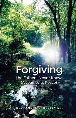 4b41e] %D.o.w.n.l.o.a.d% Forgiving the Father I Never Knew: (A Journey to Peace) - Andre E Keeley Sr %ePub!