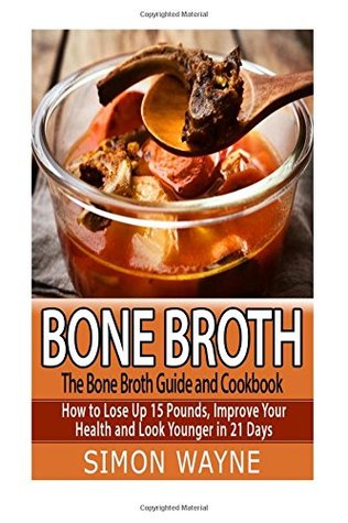 [dad03] @Read@ *Online@ Bone Broth: The Bone Broth Guide and Cookbook: How to Lose Up 15 Pounds, Improve Your Health and Look Younger in 21 Days! (bone broth diet, bone broth recipes, bone broth cookbook) - Simon Wayne @ePub#