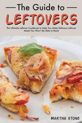 [a5904] ^R.e.a.d@ The Guide to Leftovers: The Ultimate Leftover Cookbook to Help You Make Delicious Leftover Meals You Won't Be Able to Resist - Martha Stone @PDF!