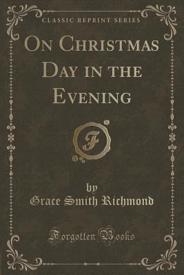 [f0bea] ^F.u.l.l.~ !D.o.w.n.l.o.a.d~ On Christmas Day in the Evening (Classic Reprint) - Grace S. Richmond !PDF^