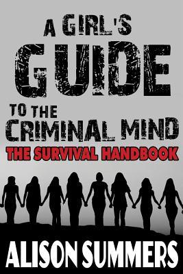 [05b28] *Download~ A Girl's Guide to the Criminal Mind: The Survival Handbook - Alison Summers %PDF*