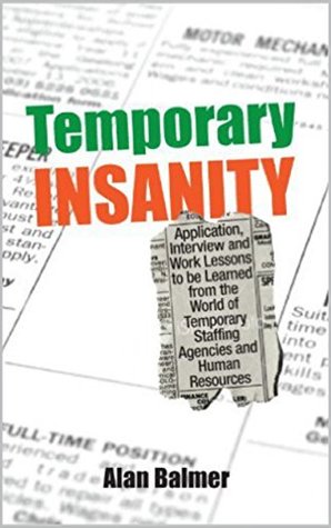 [a0fc1] ~Read! !Online% Temporary Insanity: APPLICATION, INTERVIEW AND WORK LESSONS TO BE LEARNED FROM THE WORLD OF HUMAN RESOURCES AND TEMPORARY STAFFING - Alan Balmer *PDF^