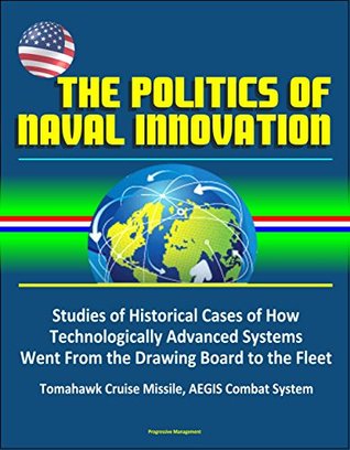 [bb077] @Read# ^Online# The Politics of Naval Innovation - Studies of Historical Cases of How Technologically Advanced Systems Went From the Drawing Board to the Fleet, Tomahawk Cruise Missile, AEGIS Combat System - U.S. Government ^e.P.u.b^