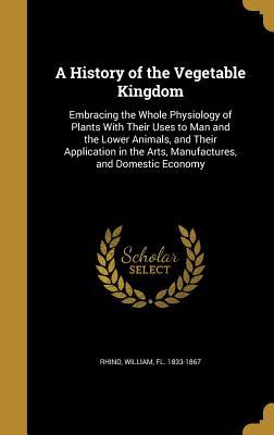 [2bd33] ~F.u.l.l.* ~D.o.w.n.l.o.a.d^ A History of the Vegetable Kingdom: Embracing the Whole Physiology of Plants with Their Uses to Man and the Lower Animals, and Their Application in the Arts, Manufactures, and Domestic Economy - William Rhind *P.D.F*