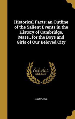 [78117] @R.e.a.d^ @O.n.l.i.n.e% Historical Facts; An Outline of the Salient Events in the History of Cambridge, Mass., for the Boys and Girls of Our Beloved City - Anonymous %P.D.F^