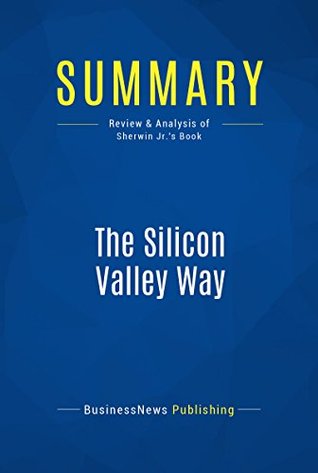 44d6d] ~D.o.w.n.l.o.a.d~ Summary: The Silicon Valley Way: Review and Analysis of Sherwin Jr.'s Book - BusinessNews Publishing !PDF^