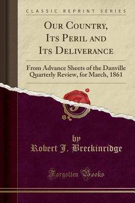 [12859] ~Download! Our Country, Its Peril and Its Deliverance: From Advance Sheets of the Danville Quarterly Review, for March, 1861 (Classic Reprint) - Robert Jefferson Breckinridge *P.D.F!