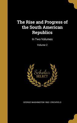 [6b943] !R.e.a.d! #O.n.l.i.n.e@ The Rise and Progress of the South American Republics: In Two Volumes; Volume 2 - George Washington 1862- Crichfield ~PDF@