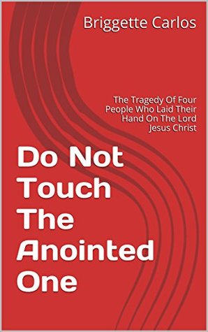 54011] *D.o.w.n.l.o.a.d% Do Not Touch The Anointed One: The Tragedy Of Four People Who Laid Their Hand On The Lord Jesus Christ - Briggette Carlos ~PDF^