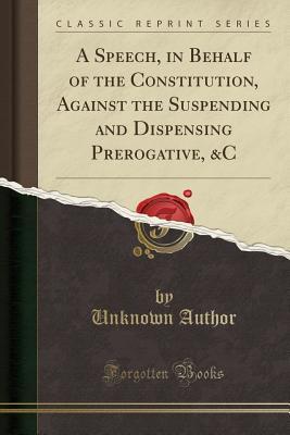 [3fb60] @Download~ A Speech, in Behalf of the Constitution, Against the Suspending and Dispensing Prerogative, &c (Classic Reprint) - Unknown *e.P.u.b*