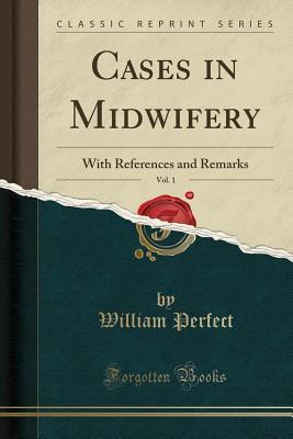 [ce106] @F.u.l.l.@ !D.o.w.n.l.o.a.d^ Cases in Midwifery, Vol. 1: With References and Remarks (Classic Reprint) - William Perfect ~ePub#