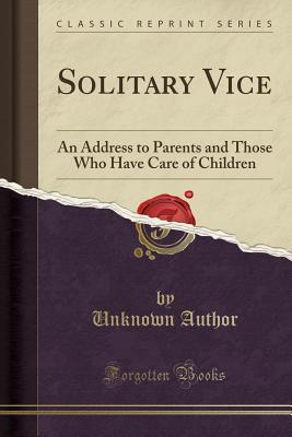 [63bde] #Full^ ~Download^ Solitary Vice: An Address to Parents and Those Who Have Care of Children (Classic Reprint) - Unknown ^P.D.F!