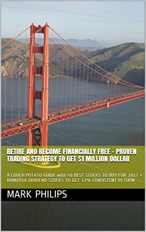 [3cb29] @Read# #Online! RETIRE and BECOME FINANCIALLY FREE - PROVEN TRADING STRATEGY TO GET $1 MILLION DOLLAR: A COUCH POTATO GUIDE with 50 BEST STOCKS TO BUY FOR 2017   BONUS!18 DIVIDEND STOCKS TO GET 12% CONSISTENT RETURN - Mark Philips #ePub#