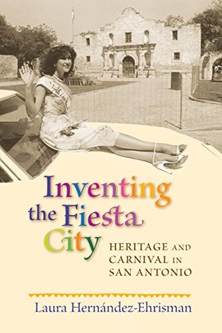 219c5] *D.o.w.n.l.o.a.d@ Inventing the Fiesta City: Heritage and Carnival in San Antonio - Laura Hernández-Ehrisman #PDF^