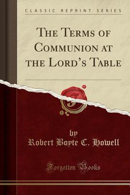 [b4da9] %Read% @Online% The Terms of Communion at the Lord's Table (Classic Reprint) - R.B.C. Howell %P.D.F!