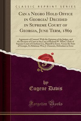 26dc1] @D.o.w.n.l.o.a.d% Can a Negro Hold Office in Georgia? Decided in Supreme Court of Georgia, June Term, 1869: Arguments of Counsel, with the Opinions of the Judges, and the Decision of Court in the Case of Richard W. White, Clerk of Superior Court of Chatham Co;, Plaintiff I - Eugene Davis ~ePub^