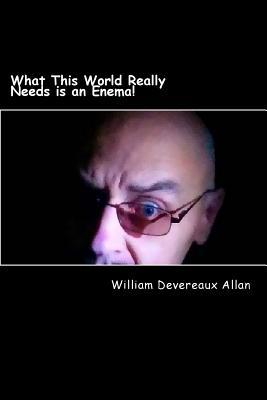 [4e2ef] *Read* #Online% What This World Really Needs Is an Enema!: Choice Essay's on Movement's in the World! - Rev Wd Allan !ePub@