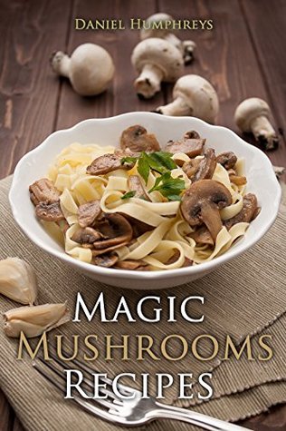 [298fc] ^Download% Magic Mushrooms Recipes : Let's Use the Best Fresh Mushrooms Around to Make Some Yummy Dishes - Daniel Humphreys %ePub*