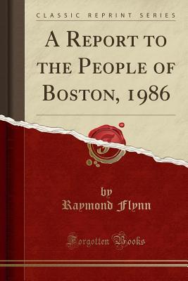 [1c238] *Download% A Report to the People of Boston, 1986 (Classic Reprint) - Raymond Flynn !e.P.u.b%