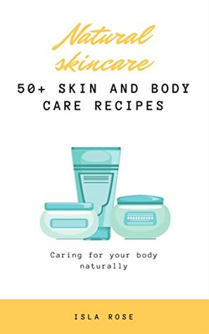 be748] ~D.o.w.n.l.o.a.d* Natural Skincare Recipes. Caring for your body naturally. 50  natural facial and skincare recipes for that natural skin glow: DIY natural skincare. How to create facial and body skincare - Isla Rose !P.D.F@