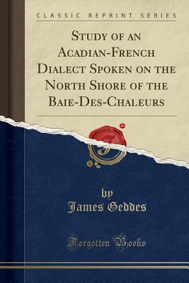 [ccfce] ^Download@ Study of an Acadian-French Dialect Spoken on the North Shore of the Baie-Des-Chaleurs (Classic Reprint) - James Geddes *ePub*