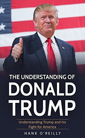 [825fa] !F.u.l.l.! @D.o.w.n.l.o.a.d~ The Understanding of Donald Trump: Understanding Trump and his Fight for America - Hank O' Reilly @e.P.u.b%