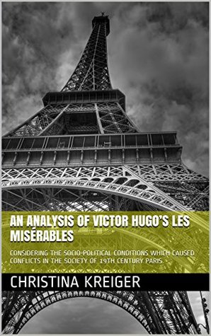 [e974e] %R.e.a.d~ !O.n.l.i.n.e* AN ANALYSIS OF VICTOR HUGO’S LES MISÉRABLES: CONSIDERING THE SOCIO-POLITICAL CONDITIONS WHICH CAUSED CONFLICTS IN THE SOCIETY OF 19TH CENTURY PARIS - Christina Kreiger ^PDF%